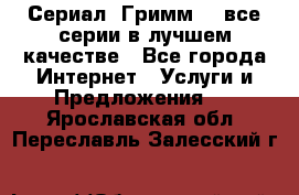 Сериал «Гримм» - все серии в лучшем качестве - Все города Интернет » Услуги и Предложения   . Ярославская обл.,Переславль-Залесский г.